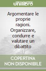 Argomentare le proprie ragioni. Organizzare, condurre e valutare un dibattito