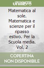 Matematica al sole. Matematica e scienze per il ripasso estivo. Per la Scuola media. Vol. 2 libro