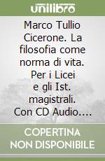 Marco Tullio Cicerone. La filosofia come norma di vita. Per i Licei e gli Ist. magistrali. Con CD Audio. Con CD-ROM libro