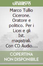 Marco Tullio Cicerone. Oratore e politico. Per i Licei e gli Ist. magistrali. Con CD Audio. Con CD-ROM libro