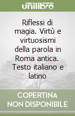 Riflessi di magia. Virtù e virtuosismi della parola in Roma antica. Testo italiano e latino libro