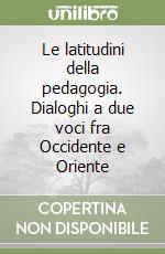 Le latitudini della pedagogia. Dialoghi a due voci fra Occidente e Oriente libro