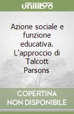 Azione sociale e funzione educativa. L'approccio di Talcott Parsons libro