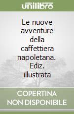 Le nuove avventure della caffettiera napoletana. Ediz. illustrata libro