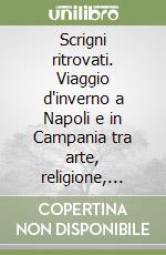 Scrigni ritrovati. Viaggio d'inverno a Napoli e in Campania tra arte, religione, musica, teatro e sapori libro