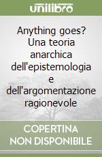 Anything goes? Una teoria anarchica dell'epistemologia e dell'argomentazione ragionevole libro