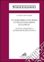 «Io vi ricordo ch'in Roma tutte le cose vanno ala longa». Studi sul romanesco letterario di ieri e di oggi libro