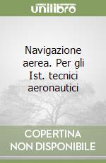 Navigazione aerea. Per gli Ist. tecnici aeronautici