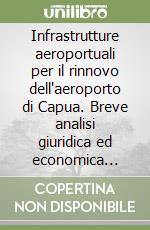 Infrastrutture aeroportuali per il rinnovo dell'aeroporto di Capua. Breve analisi giuridica ed economica sugli effetti derivabili dal... libro