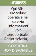 Qui Afis. Procedure operative nel servizio informazioni volo aeroportuale. Radiotelefonia, fraseologia, strip-marking, designatori ICAO libro