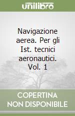 Navigazione aerea. Per gli Ist. tecnici aeronautici. Vol. 1
