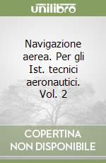 Navigazione aerea. Per gli Ist. tecnici aeronautici. Vol. 2