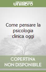 Come pensare la psicologia clinica oggi libro