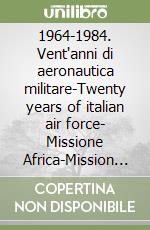 1964-1984. Vent'anni di aeronautica militare-Twenty years of italian air force- Missione Africa-Mission Africa. Ediz. bilingue libro