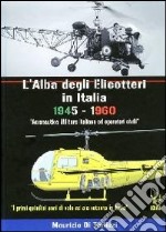 L'alba degli elicotteri in Italia. 1945-1960 aeronautica militare e operatori civili. I primi quindici anni di volo ad ala rotante in Italia. Ediz. italiana e inglese libro