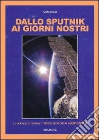 Dallo Sputnik ai giorni nostri. La scienza, la tecnica e l'utilizzo dei moderni satelliti artificiali
