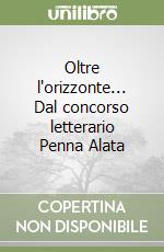 Oltre l'orizzonte... Dal concorso letterario Penna Alata libro