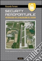 Security aeroportuale. Metodologie per la valutazione del rischio. Il risk assessment ed il risk management libro