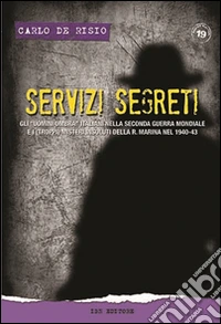 Servizi segreti. Gli «uomini ombra» italiani nella seconda guerra mondiale e i (troppi) misteri insoluti della R. marina nel 1940-43