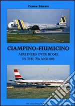 Ciampino-Fiumicino. Airlines over Rome in the 70s and 80s. Ediz. italiana e inglese libro