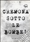 Cremona sotto le bombe! Incursioni aeree sul territorio cremonese libro