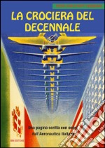 La crociera del decennale. Una pagina scritta con onore dall'Aeronautica Italiana libro