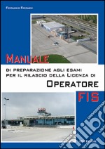 Manuale di preparazione agli esami per il rilascio della licenza di operatore FIS libro