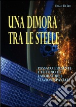 Una dimora tra le stelle. Passato, presente e futuro di laboratori e stazioni spaziali libro