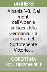 Albania '43. Dai monti dell'Albania ai lager della Germania. La guerra del Sottotenente Vittorio Mazzini attraverso le sue lettere libro