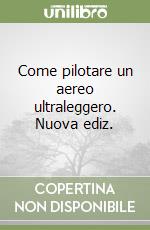 Come pilotare un aereo ultraleggero. Nuova ediz. libro