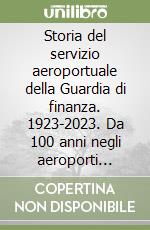 Storia del servizio aeroportuale della Guardia di finanza. 1923-2023. Da 100 anni negli aeroporti d'Italia libro