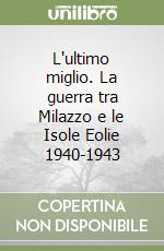 L'ultimo miglio. La guerra tra Milazzo e le Isole Eolie 1940-1943 libro