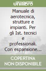 Manuale di aerotecnica, strutture e impianti. Per gli Ist. tecnici e professionali. Con espansione online libro