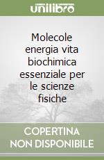 Molecole energia vita biochimica essenziale per le scienze fisiche libro