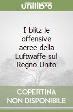 I blitz le offensive aeree della Luftwaffe sul Regno Unito libro