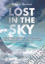 Lost in the sky. L'incredibile scomparsa del volo Malaysia Airlines e i 53 altri casi di aerei caduti e non ritrovati libro