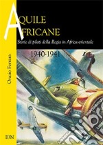 Aquile africane. Storie di piloti della Regia in Africa Orientale (1940-1941) libro