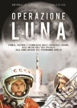 Operazione Luna. Storia, scienza e tecnologie delle conquiste lunari, dall'inizio dell'era spaziale alla conclusione del programma Apollo