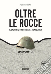 Oltre le rocce. Il sacrificio degli italiani a Montelungo. 8-16 dicembre 1943