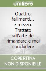 Quattro fallimenti... e mezzo. Trattato sull'arte del rimandare e mai concludere libro