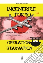 Incenerire Tokyo. L'offensiva aerea americana sulla capitale del Giappone. Operation Starvation libro