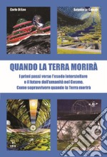 Quando la terra morirà. I primi passi verso l'esodo spaziale e il futuro dell'umanità nel cosmo libro