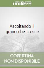 Ascoltando il grano che cresce libro