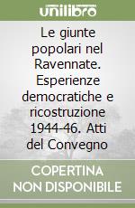 Le giunte popolari nel Ravennate. Esperienze democratiche e ricostruzione 1944-46. Atti del Convegno libro