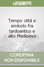 Tempo città e simbolo fra tardoantico e alto Medioevo libro