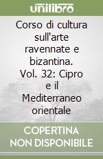 Corso di cultura sull'arte ravennate e bizantina. Vol. 32: Cipro e il Mediterraneo orientale libro