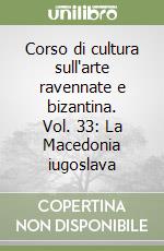 Corso di cultura sull'arte ravennate e bizantina. Vol. 33: La Macedonia iugoslava libro