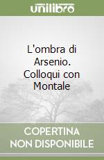 L'ombra di Arsenio. Colloqui con Montale libro