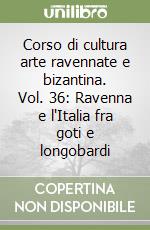 Corso di cultura arte ravennate e bizantina. Vol. 36: Ravenna e l'Italia fra goti e longobardi libro