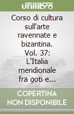 Corso di cultura sull'arte ravennate e bizantina. Vol. 37: L'Italia meridionale fra goti e longobardi libro